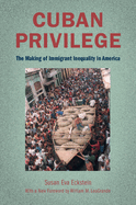 Cuban Privilege: The Making of Immigrant Inequality in America