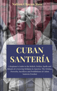 Cuban Santer?a: A Beginner's Guide to the Beliefs, Deities, Spells and Rituals of a Growing Religion in America. The Orishas, Proverbs, Sacrifices and Prohibitions of Cuban Santer?a (Yoruba)