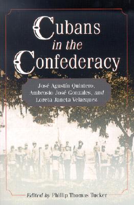 Cubans in the Confederacy: Jose Agustin Quintero, Ambrosio Jose Gonzales, and Loreta Janeta Velazquez - Tucker, Phillip Thomas, PH D (Editor)