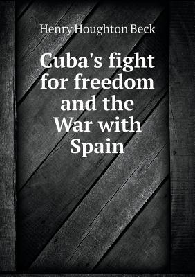 Cuba's Fight for Freedom and the War with Spain - Beck, Henry Houghton