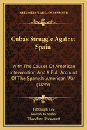 Cuba's Struggle Against Spain: With The Causes Of American Intervention And A Full Account Of The Spanish-American War (1899)