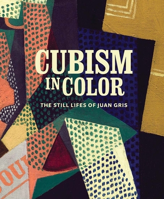 Cubism in Color: The Still Lifes of Juan Gris - Myers, Nicole R (Editor), and Rothkopf, Katherine (Editor), and Brodbeck, Anna Katherine (Contributions by)