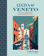 Cucina del Veneto: Delicious Recipes from Venice and Northeast Italy