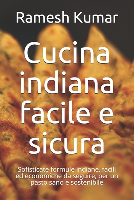 Cucina indiana facile e sicura: Sofisticate formule indiane, facili ed economiche da seguire, per un pasto sano e sostenibile - Kumar, Ramesh