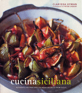 Cucina Siciliana: Authentic Recipes and Culinary Secrets from Sicily - Hyman, Clarissa, and Cassidy, Peter (Photographer)