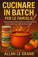 Cucinare in Batch Per Le Famiglie: Come cucinare piatti gustosi e nutrienti in tanti senza essere uno chef professionista!