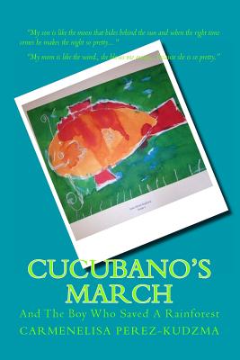 Cucubano's March: And the Boy Who Saved A Rainforest.: And the Boy Who Saved a Rainforest. - Perez-Kudzma, Carmenelisa (Photographer)