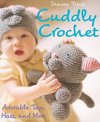 Cuddly Crochet: Adorable Toys, Hats, and More - Trock, Stacey