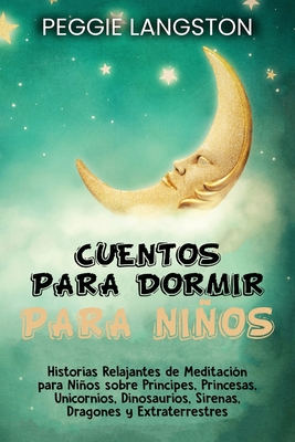 Cuentos para dormir para nios: Historias relajantes de meditaci?n para nios sobre pr?ncipes, princesas, unicornios, dinosaurios, sirenas, dragones y extraterrestres - Langston, Peggie