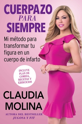 Cuerpazo Para Siempre (Spanish Original): Mi Metodo Para Transformar Tu Figura En Un Cuerpo de Infarto - Molina, Claudia