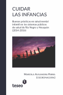 Cuidar Las Infancias: Buenas Prcticas En Salud Mental Infantil En Los Sistemas Pblicos de Salud de R?o Negro Y Neuqu?n (2014-2016)