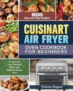 Cuisinart Air Fryer Oven Cookbook for Beginners: 800 Easy and Tasty Recipes to Improve Your Cooking Skills with Multifunctional Oven
