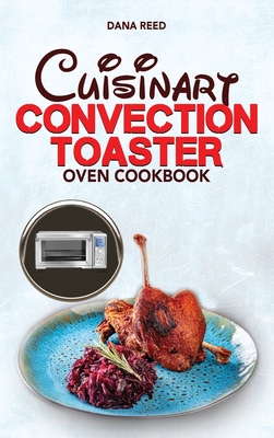 Cuisinart Convection Toaster Oven Cookbook: Easy, Tasty, Crispy, Quick and Delicious Recipes for Smart People, on a Budget and that Anyone Can Cook! - Reed, Dana