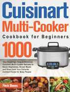 Cuisinart Multi-Cooker Cookbook for Beginners: 1000-Day Amazingly Easy & Delicious Cuisinart Multi-Cooker Recipes to Saut? Vegetables, Brown Meats and Slow Cook Your Favorite Comfort Foods for Busy People