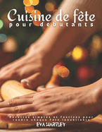 Cuisine de fte pour dbutants: Recettes simples et festives pour rendre chaque fte inoubliable