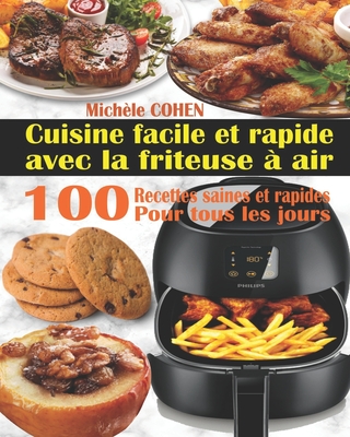 Cuisine facile et rapide avec la friteuse ? air: 100 Recettes rapides et faciles: Recettes simples et saines pour tous les jours; Recettes saines et rapides (Livre de recettes friteuse sans huile) - Cohen, Mich?le