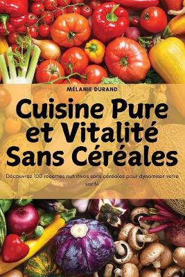 Cuisine Pure et Vitalit Sans Crales - Mlanie Durand