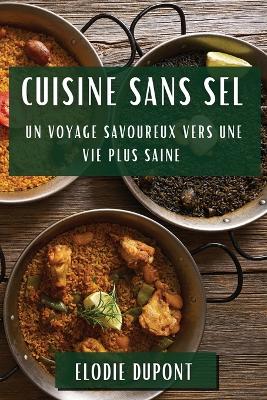 Cuisine sans Sel: Un Voyage Savoureux vers une Vie Plus Saine - DuPont, Elodie