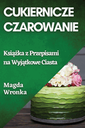 Cukiernicze Czarowanie: Ksi  ka z Przepisami na Wyj tkowe Ciasta