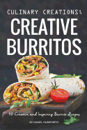 Culinary Creations; Creative Burritos: 50 Creative and Inspiring Burrito Recipes