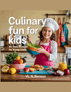 Culinary Fun for Kids: 90 Tasty Recipes for Young Chefs - VL. N. Benson