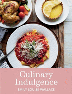 Culinary Indulgence - Emily Louise Wallace: A Rich Compilation of 100 Flavorful Home-cooked Meals for Shared Enjoyment from 2024 to 2025