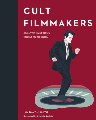 Cult Filmmakers: 50 Movie Mavericks You Need to Know - Smith, Ian Haydn