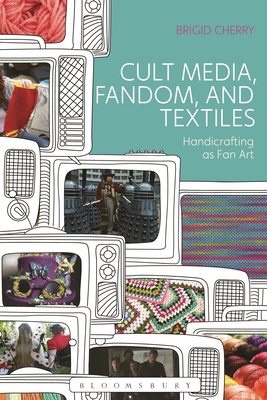 Cult Media, Fandom, and Textiles: Handicrafting as Fan Art - Cherry, Brigid