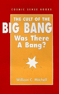 Cult of the Big Bang Was There a Bang? - Mitchell, William C