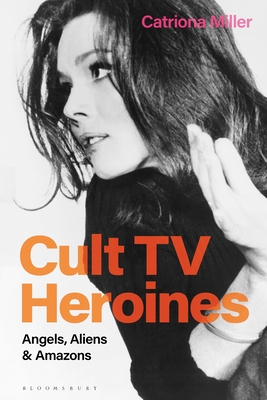 Cult TV Heroines: Angels, Aliens and Amazons - Miller, Catriona