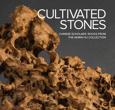 Cultivated Stones: Chinese Scholars' Rocks from the Kemin Hu Collection - Bloom, Phillip E (Text by), and Emerson-Dell, Kathleen (Text by), and Hu, Kemin (Text by)