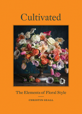 Cultivated: The Elements of Floral Style - Geall, Christin