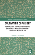 Cultivating Copyright: How Creators and Creative Industries Can Harness Intellectual Property to Survive the Digital Age