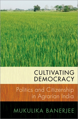 Cultivating Democracy: Politics and Citizenship in Agrarian India - Banerjee, Mukulika