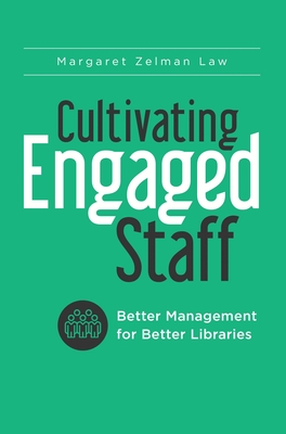 Cultivating Engaged Staff: Better Management for Better Libraries - Law, Margaret Zelman
