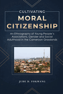 Cultivating Moral Citizenship: An Ethnography of Young People's Associations, Gender, and Social Adulthood in the Cameroon Grasslands
