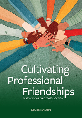 Cultivating Professional Friendships in Early Childhood Education - Kashin, Diane