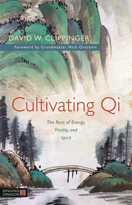 Cultivating Qi: The Root of Energy, Vitality, and Spirit - Clippinger, David W, and Gracenin, Grandmaster Nick, Grandmaster (Foreword by)