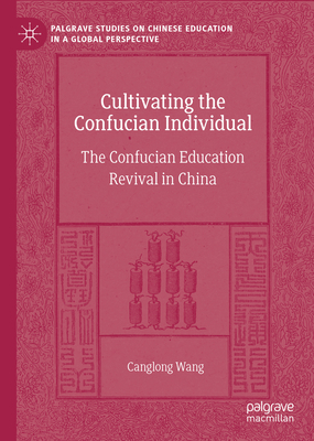 Cultivating the Confucian Individual: The Confucian Education Revival in China - Wang, Canglong