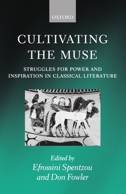Cultivating the Muse: Struggles for Power and Inspiration in Classical Literature - Spentzou, Efrossini (Editor), and Fowler, Don (Editor)