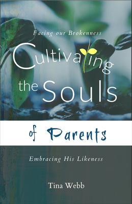 Cultivating the Souls of Parents: Facing Our Brokenness, Embracing His Likeness - Webb, Tina