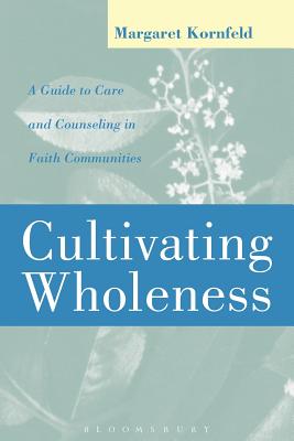 Cultivating Wholeness: A Guide to Care and Counseling in Faith Communities a Guide to Care and Counseling in Faith Communities - Kornfeld, Margaret