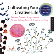 Cultivating Your Creative Life: Exercises, Activities, and Inspiration for Finding Balance, Beauty, and Success as an Artist