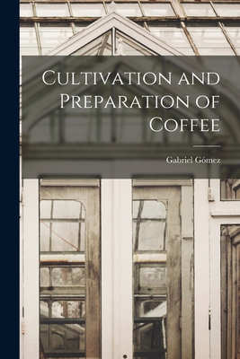 Cultivation and Preparation of Coffee - Gmez, Gabriel