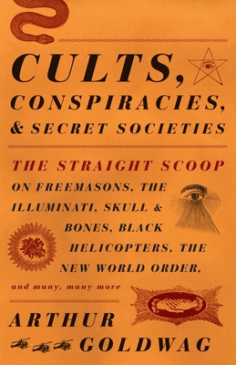 Cults, Conspiracies, and Secret Societies: The Straight Scoop on Freemasons, the Illuminati, Skull and Bones, Black Helicopters, the New World Order, and Many, Many More - Goldwag, Arthur