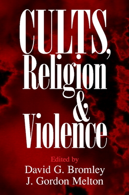 Cults, Religion, and Violence - Bromley, David G (Editor), and Melton, J Gordon (Editor)