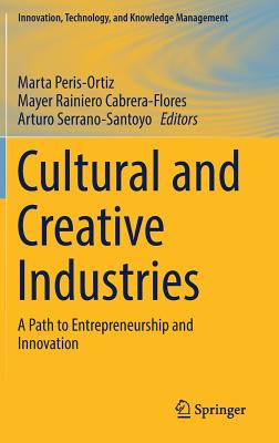 Cultural and Creative Industries: A Path to Entrepreneurship and Innovation - Peris-Ortiz, Marta (Editor), and Cabrera-Flores, Mayer Rainiero (Editor), and Serrano-Santoyo, Arturo (Editor)