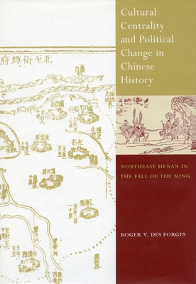 Cultural Centrality and Political Change in Chinese History: Northeast Henan in the Fall of the Ming - Des Forges, Roger V