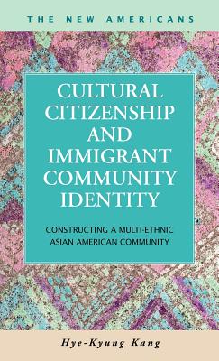 Cultural Citizenship and Immigrant Community Identity: Constructing a Multi-Ethnic Asian American Community - Kang, Hye-Kyung Stella