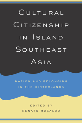 Cultural Citizenship in Island Southeast Asia: Nation and Belonging in the Hinterlands - Rosaldo, Renato (Editor)